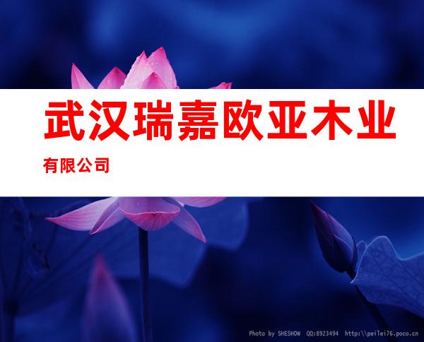 武汉瑞嘉欧亚木业有限公司